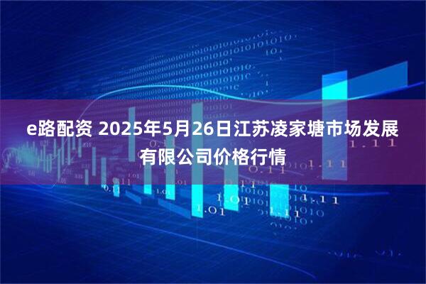 e路配资 2025年5月26日江苏凌家塘市场发展有限公司价格行情