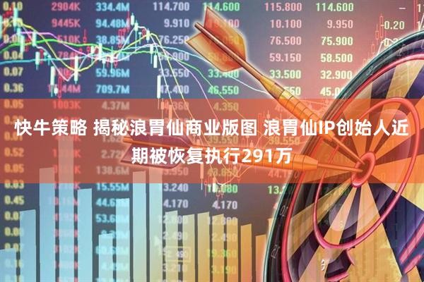 快牛策略 揭秘浪胃仙商业版图 浪胃仙IP创始人近期被恢复执行291万