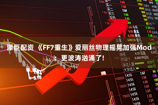 泽巨配资 《FF7重生》爱丽丝物理摇晃加强Mod：更波涛汹涌了!