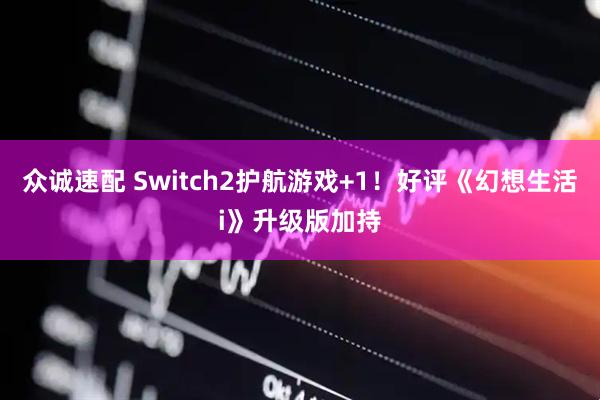 众诚速配 Switch2护航游戏+1！好评《幻想生活i》升级版加持
