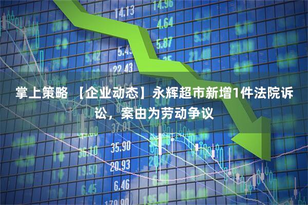 掌上策略 【企业动态】永辉超市新增1件法院诉讼，案由为劳动争议