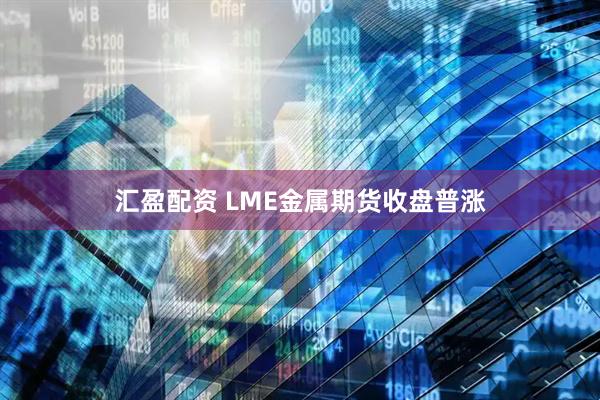 汇盈配资 LME金属期货收盘普涨