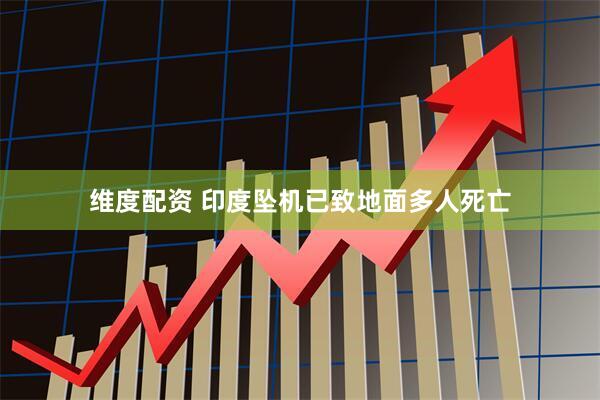 维度配资 印度坠机已致地面多人死亡