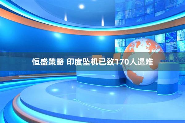 恒盛策略 印度坠机已致170人遇难