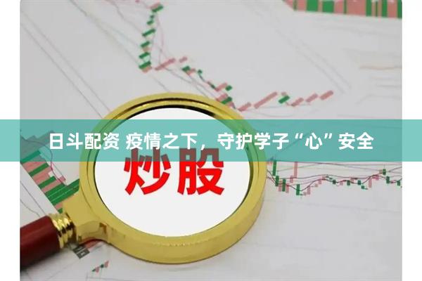 日斗配资 疫情之下，守护学子“心”安全