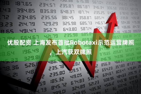 优股配资 上海发布首批Robotaxi示范运营牌照，上汽获双牌照