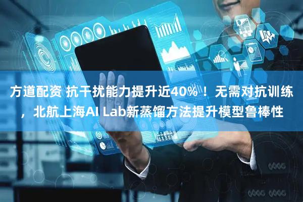 方道配资 抗干扰能力提升近40% ！无需对抗训练，北航上海AI Lab新蒸馏方法提升模型鲁棒性