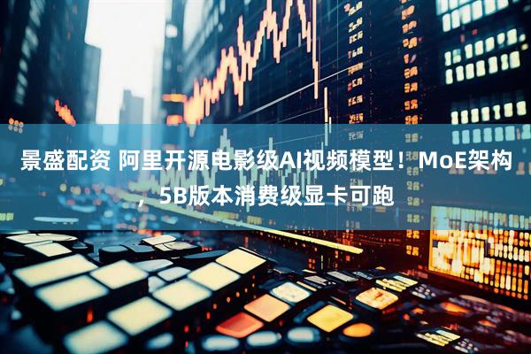 景盛配资 阿里开源电影级AI视频模型！MoE架构，5B版本消费级显卡可跑