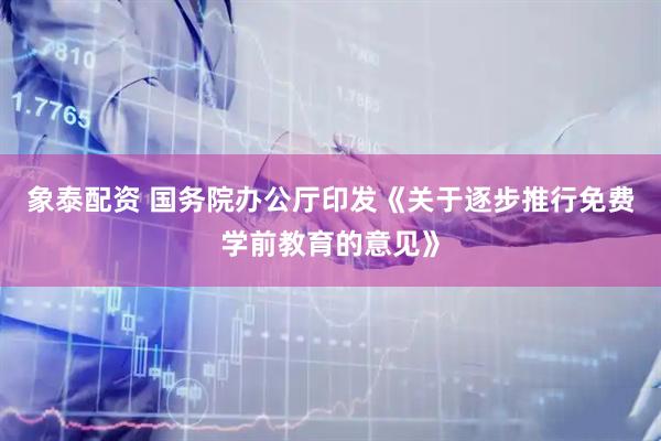 象泰配资 国务院办公厅印发《关于逐步推行免费学前教育的意见》