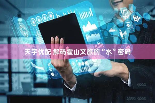 天宇优配 解码霍山文旅的“水”密码